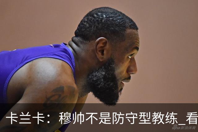 卡兰卡：穆帅不是防守型教练 看看他当年多恐怖吧